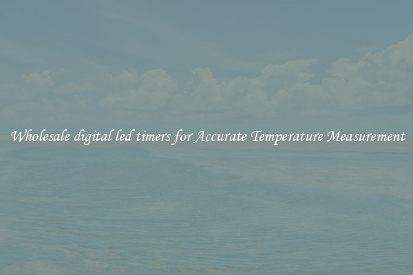 Wholesale digital led timers for Accurate Temperature Measurement