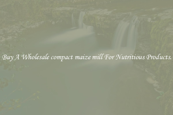 Buy A Wholesale compact maize mill For Nutritious Products.