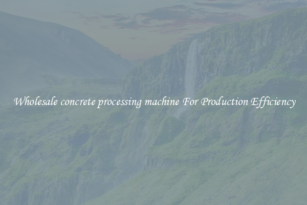 Wholesale concrete processing machine For Production Efficiency