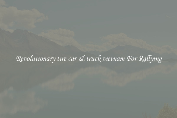 Revolutionary tire car & truck vietnam For Rallying