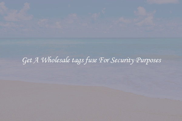 Get A Wholesale tags fuse For Security Purposes
