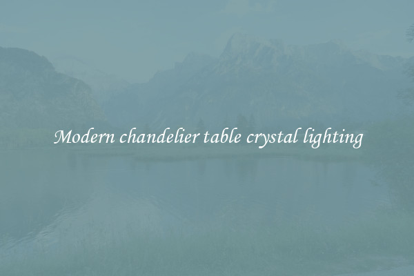 Modern chandelier table crystal lighting