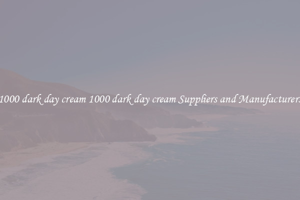 1000 dark day cream 1000 dark day cream Suppliers and Manufacturers