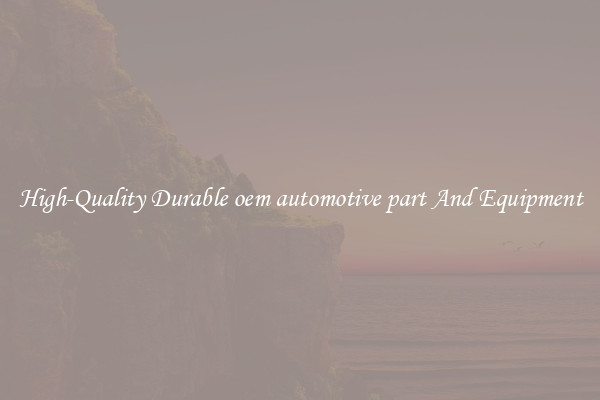 High-Quality Durable oem automotive part And Equipment