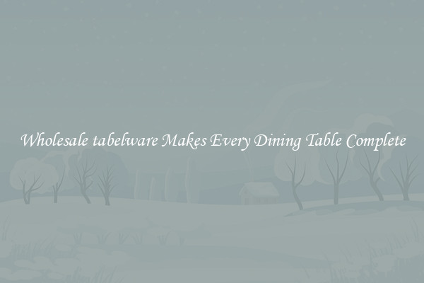 Wholesale tabelware Makes Every Dining Table Complete