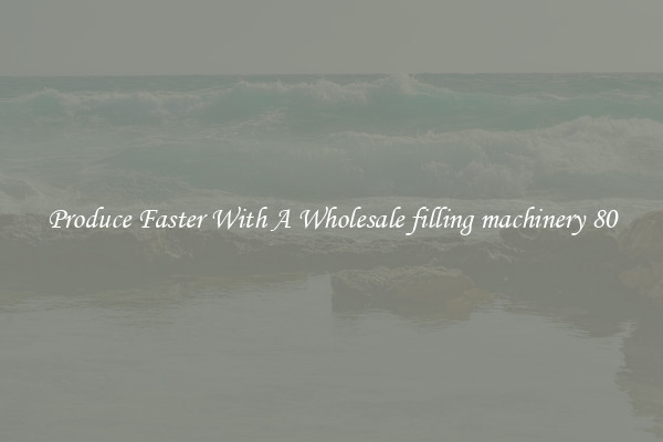 Produce Faster With A Wholesale filling machinery 80