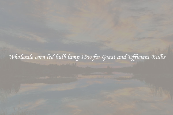 Wholesale corn led bulb lamp 15w for Great and Efficient Bulbs