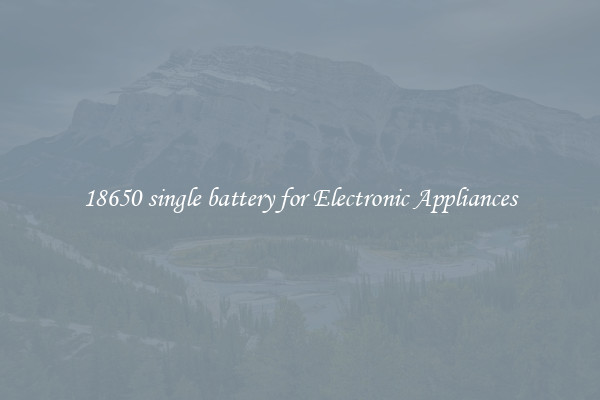 18650 single battery for Electronic Appliances