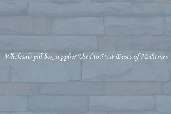Wholesale pill box supplier Used to Store Doses of Medicines