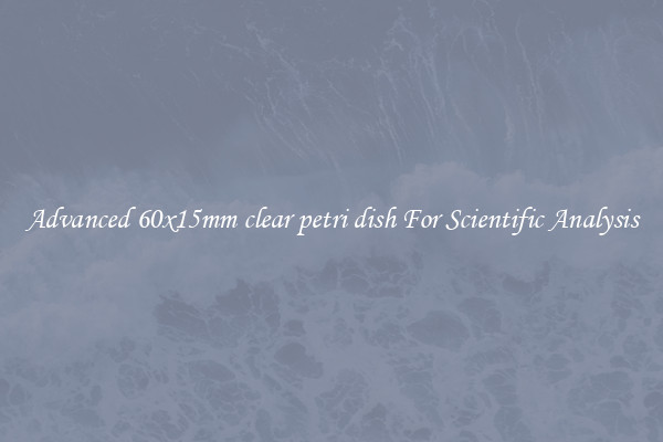 Advanced 60x15mm clear petri dish For Scientific Analysis