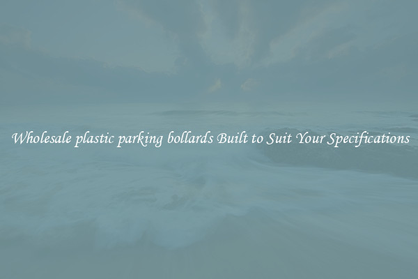Wholesale plastic parking bollards Built to Suit Your Specifications