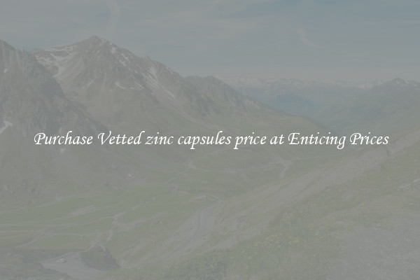 Purchase Vetted zinc capsules price at Enticing Prices
