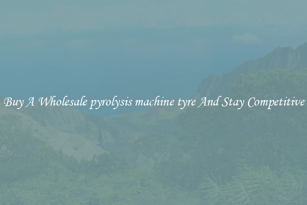 Buy A Wholesale pyrolysis machine tyre And Stay Competitive