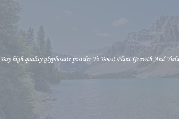 Buy high quality glyphosate powder To Boost Plant Growth And Yield